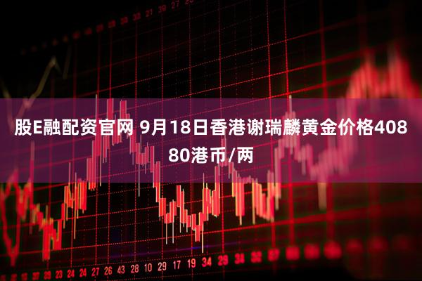 股E融配资官网 9月18日香港谢瑞麟黄金价格40880港币/两