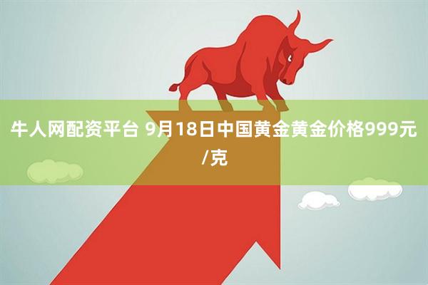 牛人网配资平台 9月18日中国黄金黄金价格999元/克