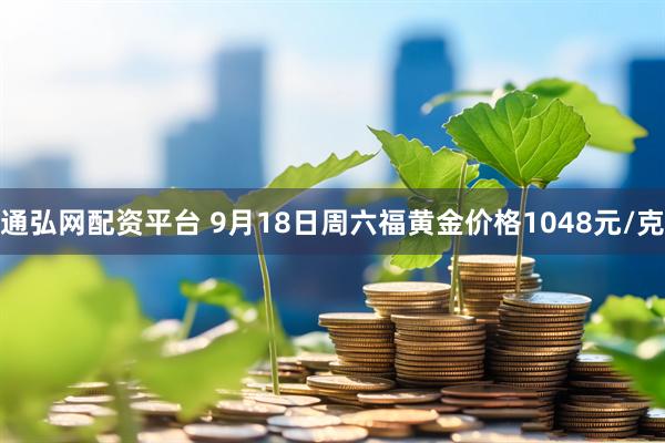 通弘网配资平台 9月18日周六福黄金价格1048元/克