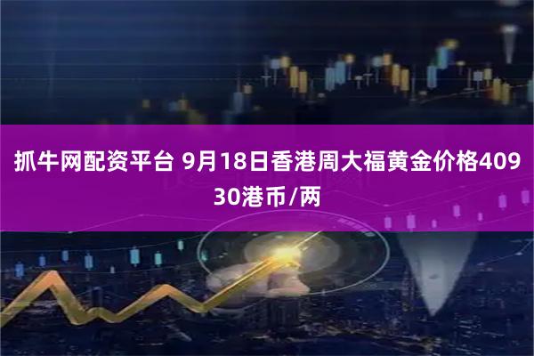 抓牛网配资平台 9月18日香港周大福黄金价格40930港币/两
