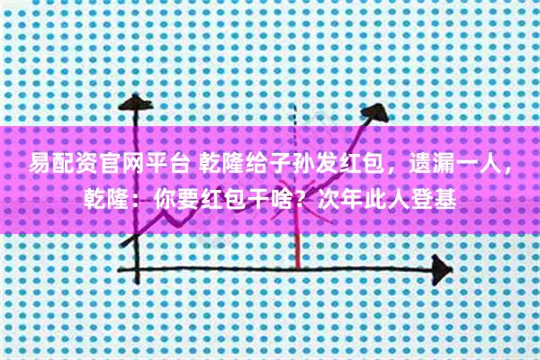 易配资官网平台 乾隆给子孙发红包，遗漏一人，乾隆：你要红包干啥？次年此人登基