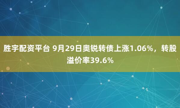胜宇配资平台 9月29日奥锐转债上涨1.06%，转股溢价率39.6%