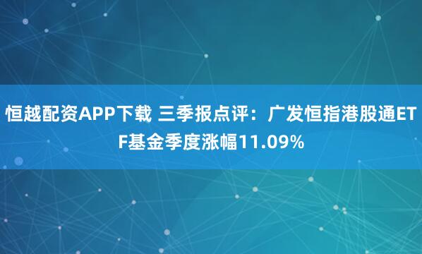 恒越配资APP下载 三季报点评：广发恒指港股通ETF基金季度涨幅11.09%
