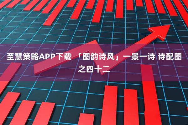至慧策略APP下载 「图韵诗风」一景一诗 诗配图之四十二