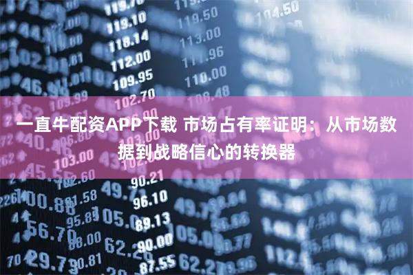 一直牛配资APP下载 市场占有率证明：从市场数据到战略信心的转换器