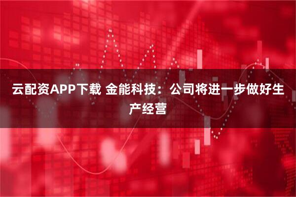 云配资APP下载 金能科技：公司将进一步做好生产经营