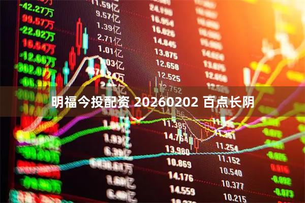明福今投配资 20260202 百点长阴