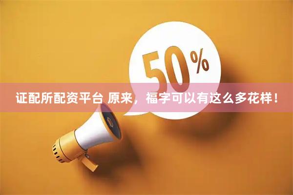 证配所配资平台 原来，福字可以有这么多花样！